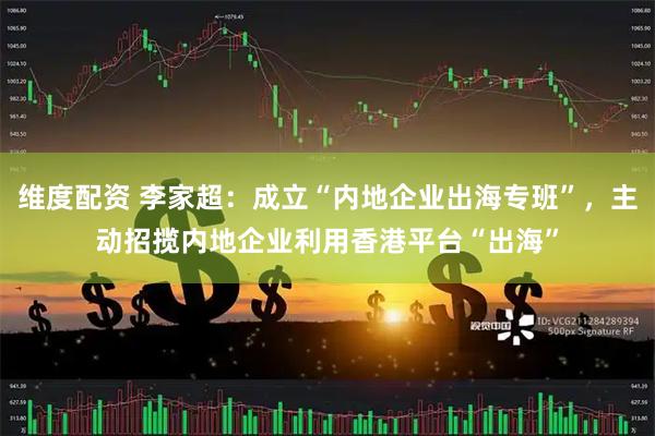 维度配资 李家超：成立“内地企业出海专班”，主动招揽内地企业利用香港平台“出海”