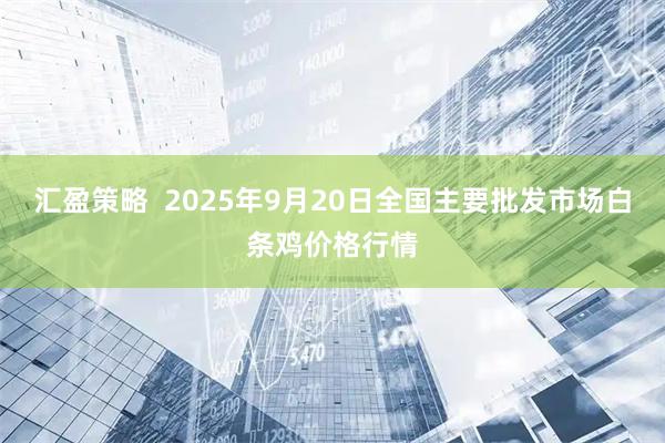 汇盈策略  2025年9月20日全国主要批发市场白条鸡价格行情