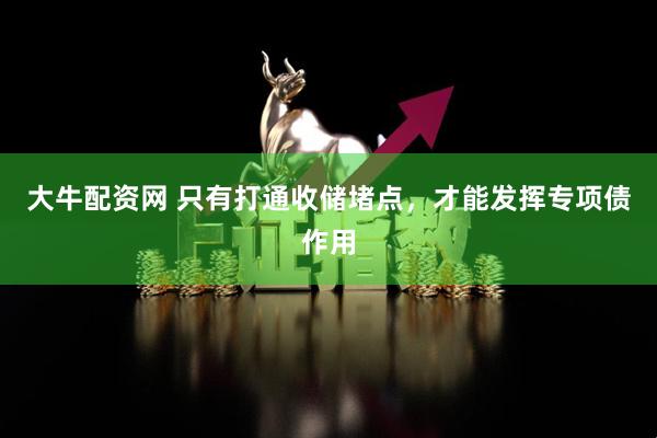 大牛配资网 只有打通收储堵点，才能发挥专项债作用