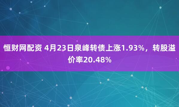 恒财网配资 4月23日泉峰转债上涨1.93%，转股溢价率20.48%