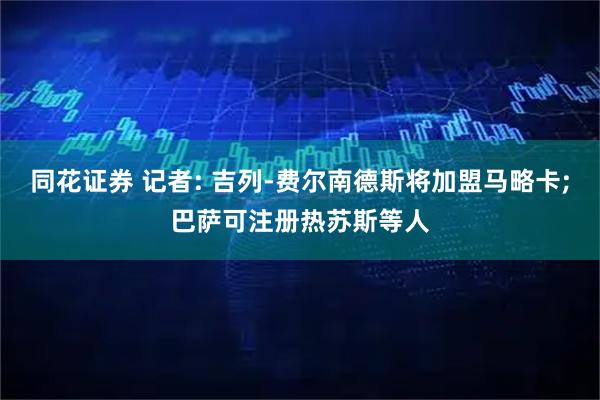 同花证券 记者: 吉列-费尔南德斯将加盟马略卡;巴萨可注册热苏斯等人